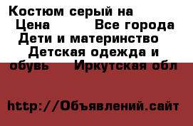 Костюм серый на 116-122 › Цена ­ 500 - Все города Дети и материнство » Детская одежда и обувь   . Иркутская обл.